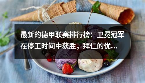 最新的德甲联赛排行榜：卫冕冠军在停工时间中获胜，拜仁的优势变狭窄，Bochum在家里输了