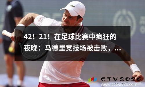 42！21！在足球比赛中疯狂的夜晚：马德里竞技场被击败，巴塞罗那击败了西甲，利物浦失去了冠军