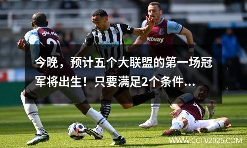 今晚，预计五个大联盟的第一场冠军将出生！只要满足2个条件，您就会提前赢得冠军7轮