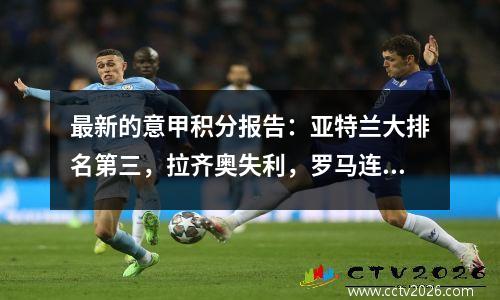 最新的意甲积分报告：亚特兰大排名第三，拉齐奥失利，罗马连续两场比赛并列