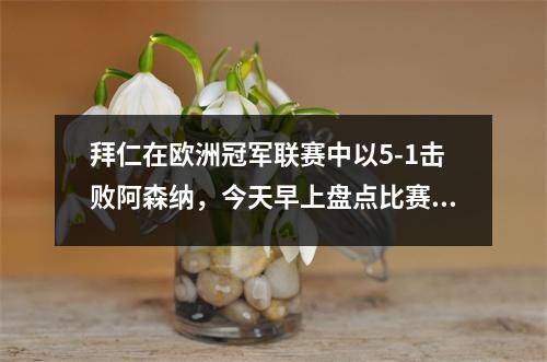 拜仁在欧洲冠军联赛中以5-1击败阿森纳，今天早上盘点比赛的4轮