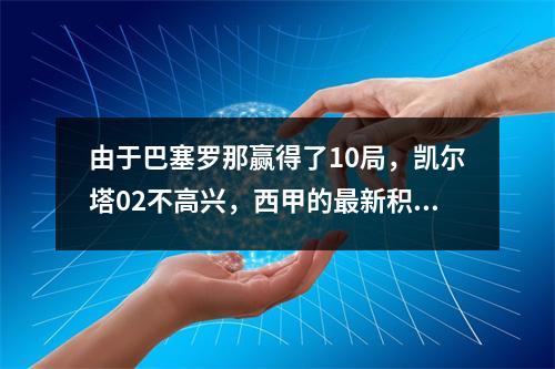 由于巴塞罗那赢得了10局，凯尔塔02不高兴，西甲的最新积分榜上被释放:巴塞罗那以4分领先