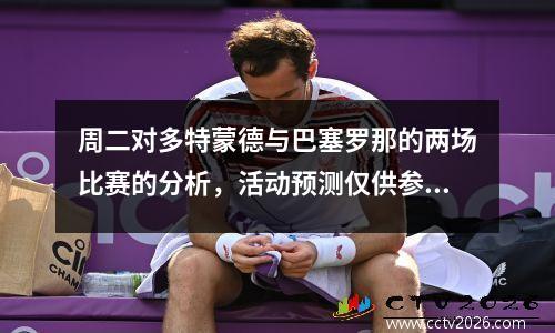 周二对多特蒙德与巴塞罗那的两场比赛的分析，活动预测仅供参考！