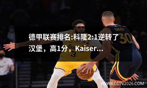 德甲联赛排名:科隆2:1逆转了汉堡，高1分，Kaiserslautern 3:1进入季后赛