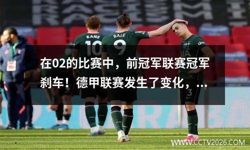在02的比赛中，前冠军联赛冠军刹车！德甲联赛发生了变化，排名是混乱