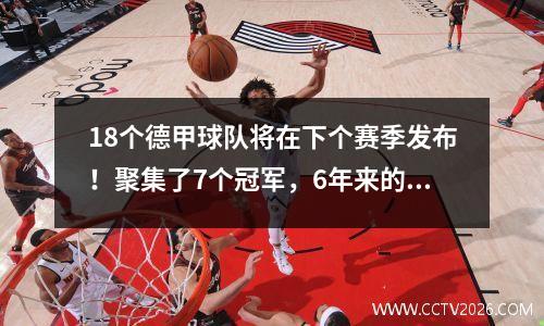 18个德甲球队将在下个赛季发布！聚集了7个冠军，6年来的“举重”又有3个降级了