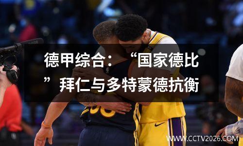德甲综合：“国家德比”拜仁与多特蒙德抗衡