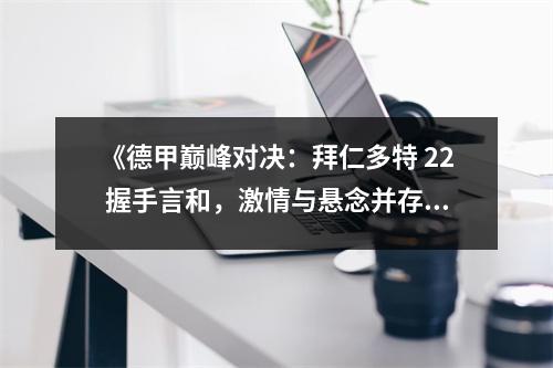 《德甲巅峰对决：拜仁多特 22 握手言和，激情与悬念并存》