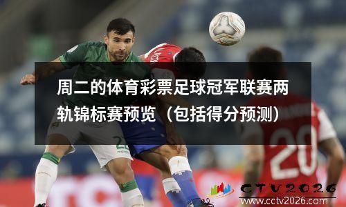 周二的体育彩票足球冠军联赛两轨锦标赛预览（包括得分预测）