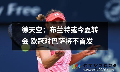 德天空：布兰特或今夏转会 欧冠对巴萨将不首发
