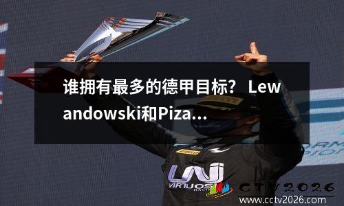 谁拥有最多的德甲目标？ Lewandowski和Pizarro领先
