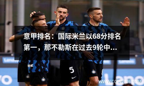 意甲排名：国际米兰以68分排名第一，那不勒斯在过去9轮中以2场胜利和6次平局排名第二
