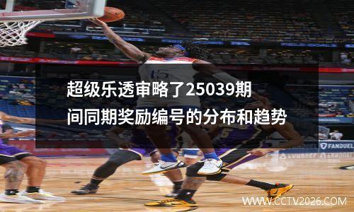 超级乐透审略了25039期间同期奖励编号的分布和趋势