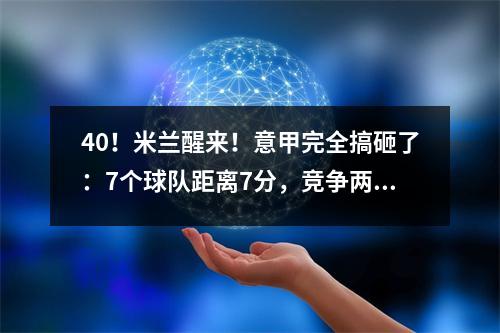 40！米兰醒来！意甲完全搞砸了：7个球队距离7分，竞争两个冠军联赛资格赛