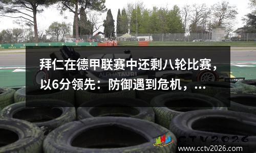 拜仁在德甲联赛中还剩八轮比赛，以6分领先：防御遇到危机，凯恩的胜利梦想再次徘徊