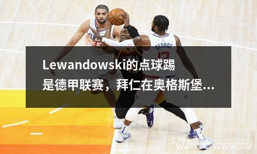 Lewandowski的点球踢是德甲联赛，拜仁在奥格斯堡10连续三场赢得了三场胜利，领先多特蒙德9分