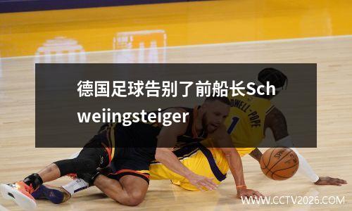 德国足球告别了前船长Schweiingsteiger