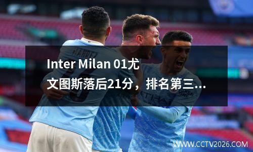 Inter Milan 01尤文图斯落后21分，排名第三。比赛结束后两个人是红色的