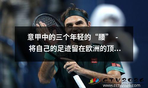 意甲中的三个年轻的“腰”  - 将自己的足迹留在欧洲的顶部