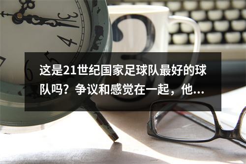 这是21世纪国家足球队最好的球队吗？争议和感觉在一起，他是您内心的白色月光