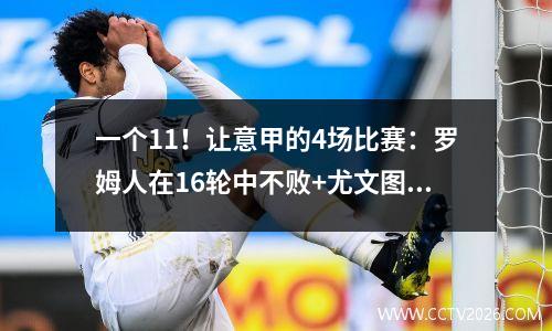 一个11！让意甲的4场比赛：罗姆人在16轮中不败+尤文图斯落后5分，4个黑马冲到前四名