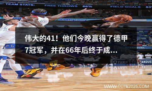 伟大的41！他们今晚赢得了德甲7冠军，并在66年后终于成功报仇