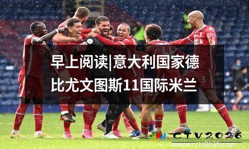 早上阅读|意大利国家德比尤文图斯11国际米兰