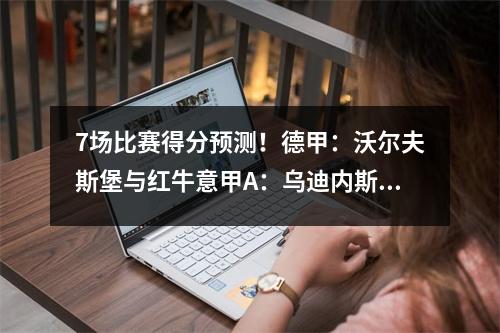 7场比赛得分预测！德甲：沃尔夫斯堡与红牛意甲A：乌迪内斯与米兰AC