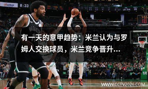 有一天的意甲趋势：米兰认为与罗姆人交换球员，米兰竞争晋升资格
