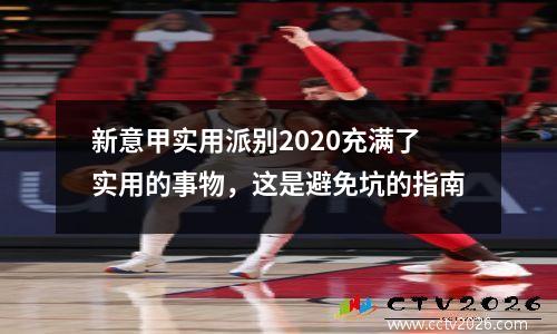 新意甲实用派别2020充满了实用的事物，这是避免坑的指南