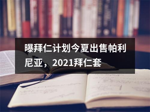 曝拜仁计划今夏出售帕利尼亚，2021拜仁套