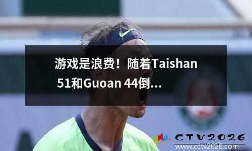 游戏是浪费！随着Taishan 51和Guoan 44倒塌，最新的中国超级联赛记分牌被释放: Taishan回到了顶部