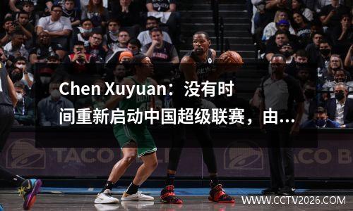 Chen Xuyuan：没有时间重新启动中国超级联赛，由于国家橄榄球队或除夕的停职，它将无法完成。