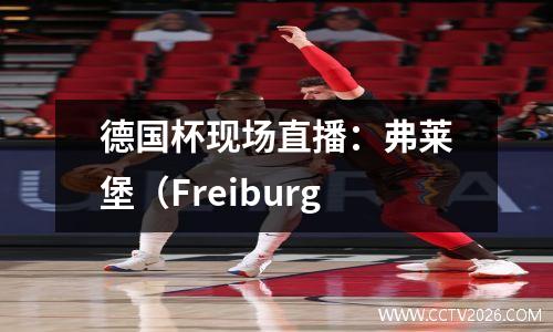 德国杯现场直播：弗莱堡（Freiburg