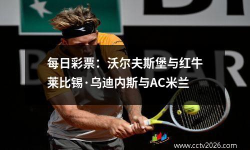 每日彩票：沃尔夫斯堡与红牛莱比锡·乌迪内斯与AC米兰