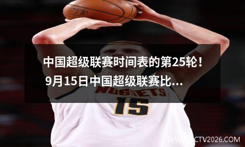 中国超级联赛时间表的第25轮！ 9月15日中国超级联赛比赛的时间表！闭路电视手表指南