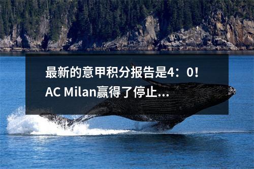 最新的意甲积分报告是4：0！ AC Milan赢得了停止下降的胜利，并且进入佛罗伦萨仍然很难进入前8名