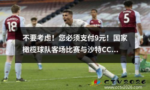 不要考虑！您必须支付9元！国家橄榄球队客场比赛与沙特CCTV5将不会现场直播