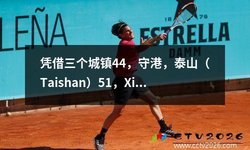凭借三个城镇44，守港，泰山（Taishan）51，Xinpengcheng 31和中国超级联赛排名排名