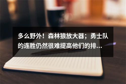 多么野外！森林狼放大器；勇士队的连胜仍然很难提高他们的排名，第2号还是8号？