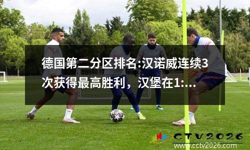 德国第二分区排名:汉诺威连续3次获得最高胜利，汉堡在1:1中排名第四，沙尔克0:0进入了降级区