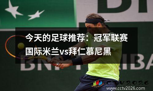 今天的足球推荐：冠军联赛国际米兰vs拜仁慕尼黑