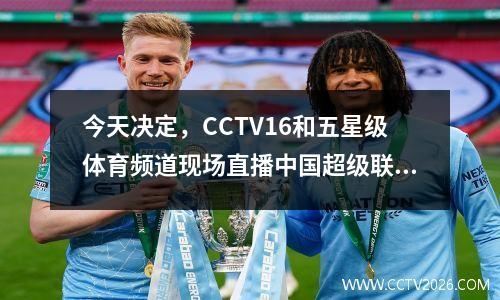 今天决定，CCTV16和五星级体育频道现场直播中国超级联赛三场比赛的第7轮。
