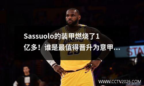 Sassuolo的装甲燃烧了1亿多！谁是最值得晋升为意甲的人？