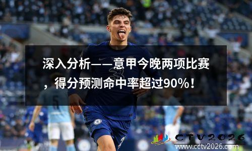 深入分析——意甲今晚两项比赛，得分预测命中率超过90％！