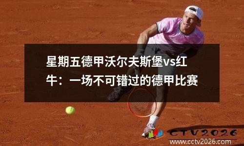 星期五德甲沃尔夫斯堡vs红牛：一场不可错过的德甲比赛