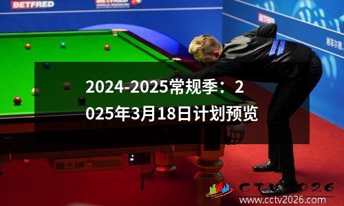 2024-2025常规季：2025年3月18日计划预览