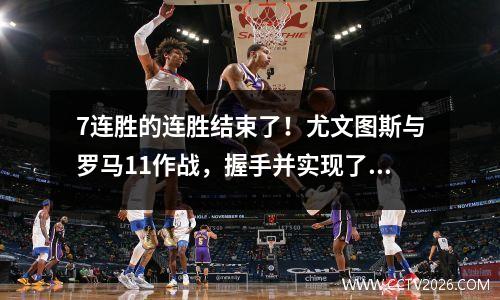 7连胜的连胜结束了！尤文图斯与罗马11作战，握手并实现了和平！