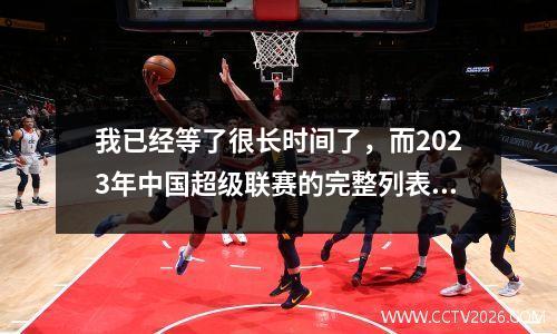我已经等了很长时间了，而2023年中国超级联赛的完整列表就在这里！