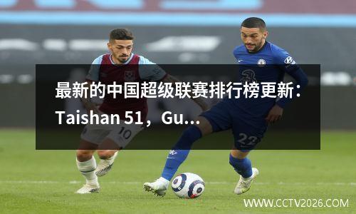 最新的中国超级联赛排行榜更新：Taishan 51，Guoan 44，深圳31，Kresan Hat Trick